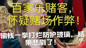 百家乐赌客怀疑赌场作弊，赌客挥拳打防护玻璃 ！结果悲剧了 ！（上）-千博