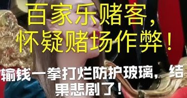 百家乐赌客怀疑赌场作弊,赌客挥拳打防护玻璃 !结果悲剧了 !(上)-千博资讯